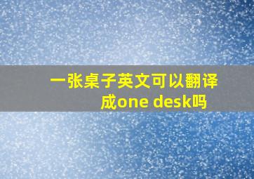 一张桌子英文可以翻译成one desk吗